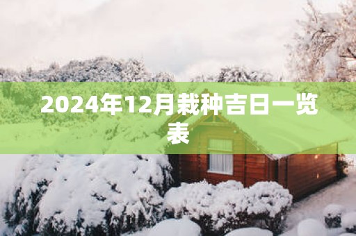2025年12月栽种吉日一览表