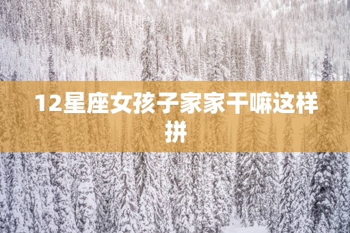 12星座女孩子家家干嘛这样拼