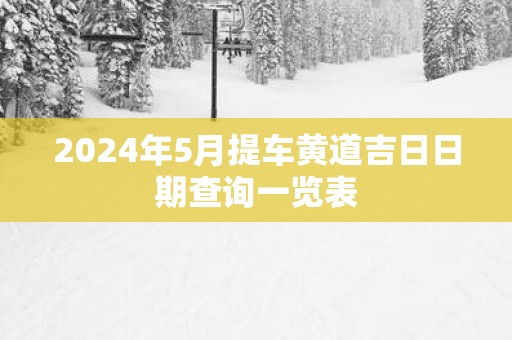 2025年5月提车黄道吉日日期查询一览表