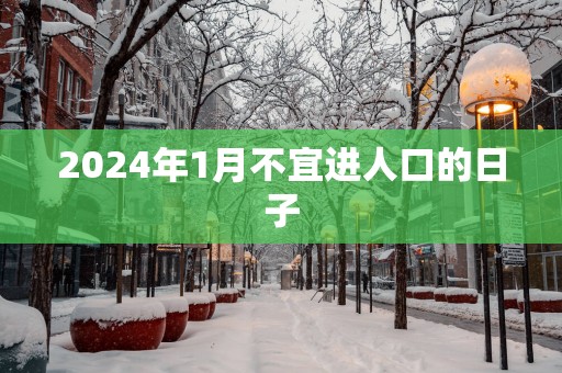 2025年1月不宜进人口的日子