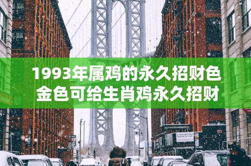 1993年属鸡的永久招财色 金色可给生肖鸡永久招财