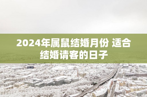 2025年属鼠结婚月份 适合结婚请客的日子