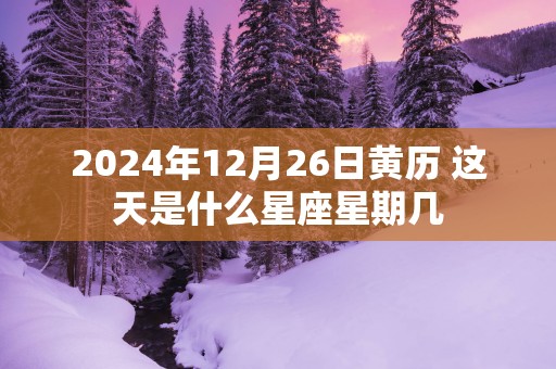 2025年12月26日黄历 这天是什么星座星期几