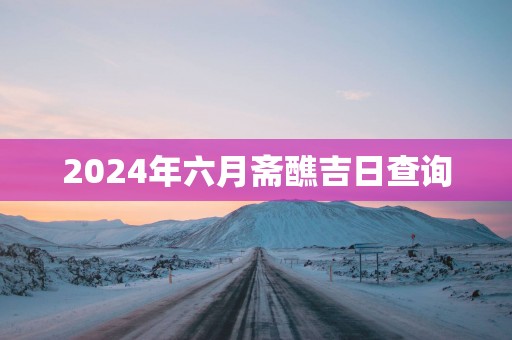2025年六月斋醮吉日查询