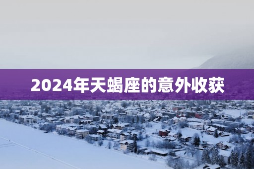 2025年天蝎座的意外收获