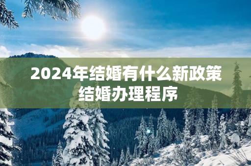 2025年结婚有什么新政策 结婚办理程序