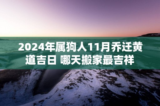 2025年属狗人11月乔迁黄道吉日 哪天搬家最吉祥