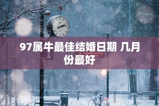 97属牛最佳结婚日期 几月份最好
