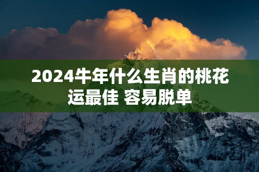 2025蛇年什么生肖的桃花运最佳 容易脱单
