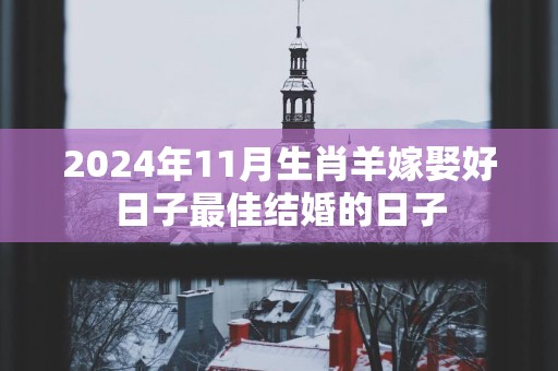 2025年11月生肖羊嫁娶好日子最佳结婚的日子