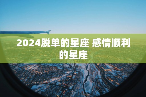 2024脱单的星座 感情顺利的星座