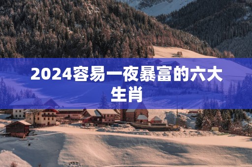 2025容易一夜暴富的六大生肖