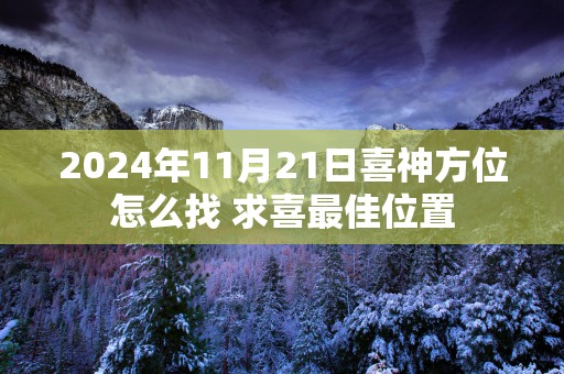 2024年11月21日喜神方位怎么找 求喜最佳位置