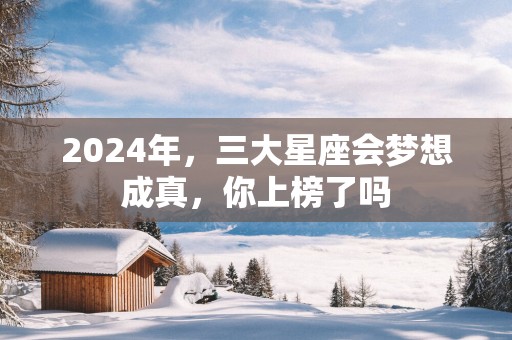 2025年，三大星座会梦想成真，你上榜了吗