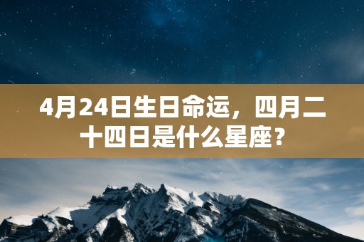 4月24日生日命运，四月二十四日是什么星座？