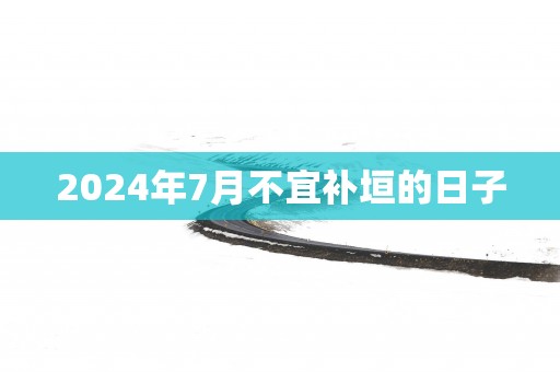 2025年7月不宜补垣的日子