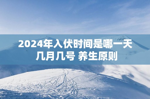 2025年入伏时间是哪一天 几月几号 养生原则
