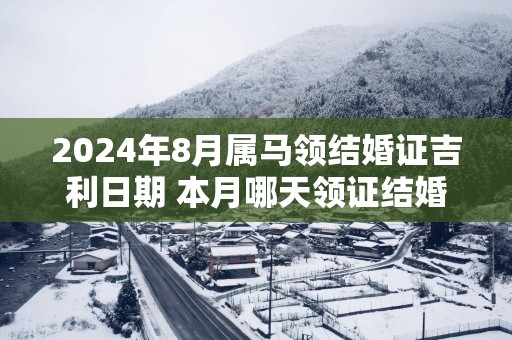 2025年8月属马领结婚证吉利日期 本月哪天领证结婚好