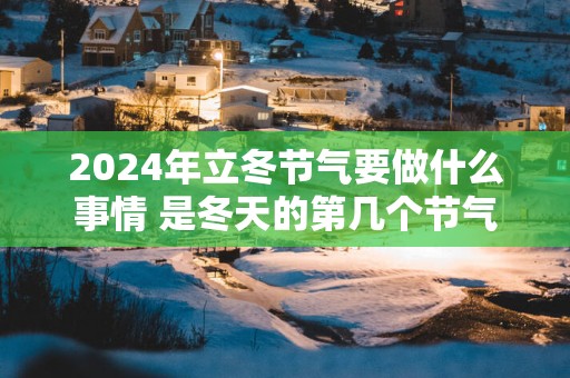 2025年立冬节气要做什么事情 是冬天的第几个节气