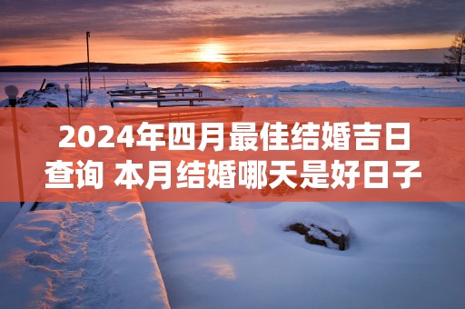 2025年四月最佳结婚吉日查询 本月结婚哪天是好日子
