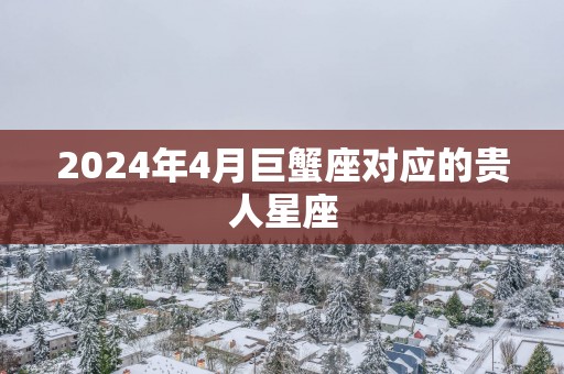 2025年4月巨蟹座对应的贵人星座