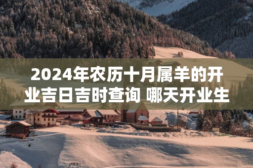 2025年农历十月属羊的开业吉日吉时查询 哪天开业生意最好