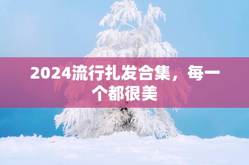 2025流行扎发合集，每一个都很美