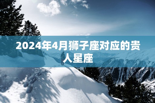 2025年4月狮子座对应的贵人星座