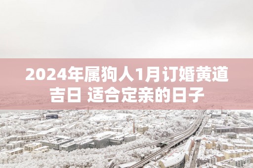 2025年属狗人1月订婚黄道吉日 适合定亲的日子
