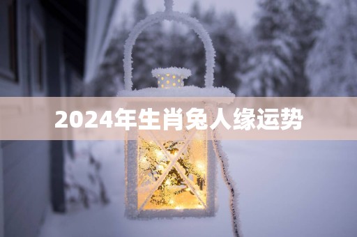 2025年生肖兔人缘运势