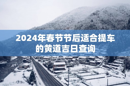 2025年春节节后适合提车的黄道吉日查询