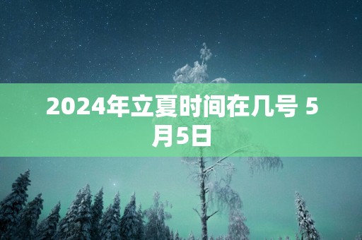 2024年立夏时间在几号 5月5日