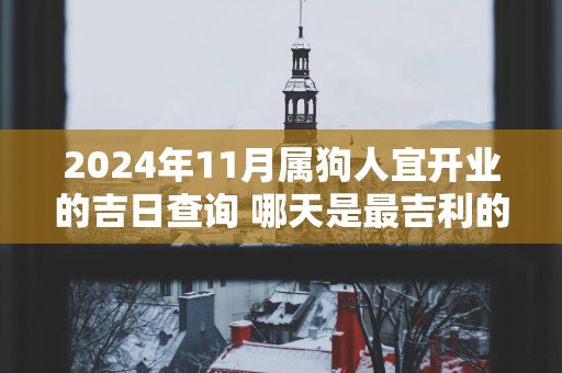 2025年11月属狗人宜开业的吉日查询 哪天是最吉利的日子