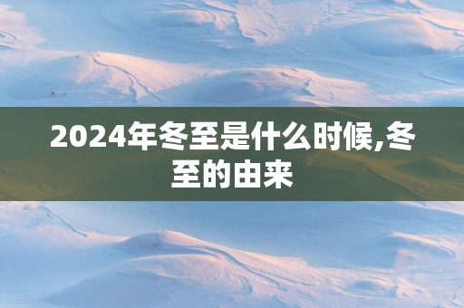 2025年冬至是什么时候,冬至的由来