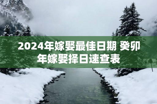 2025年嫁娶最佳日期 癸卯年嫁娶择日速查表