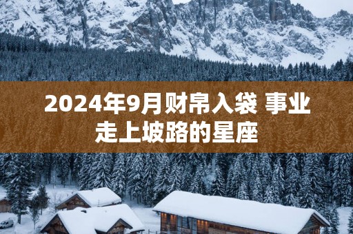 2025年9月财帛入袋 事业走上坡路的星座