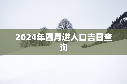 2025年四月进人口吉日查询