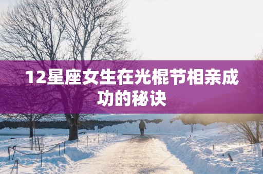 12星座女生在光棍节相亲成功的秘诀
