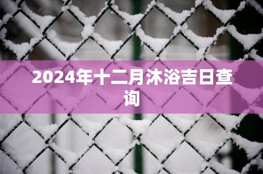 2025年十二月沐浴吉日查询