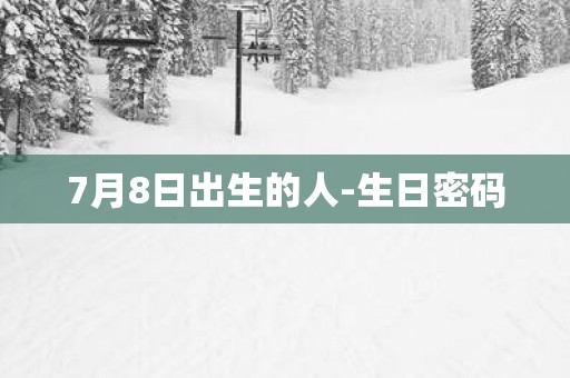 7月8日出生的人-生日密码