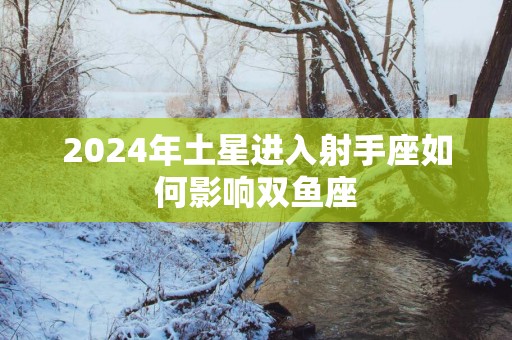 2025年土星进入射手座如何影响双鱼座