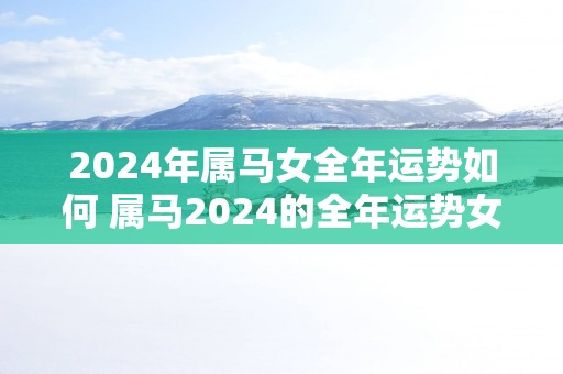 2025年属马女全年运势如何 属马2025的全年运势女