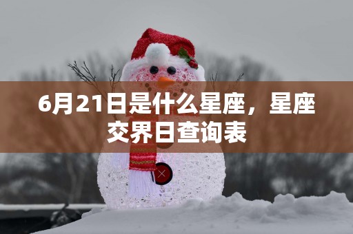 6月21日是什么星座，星座交界日查询表