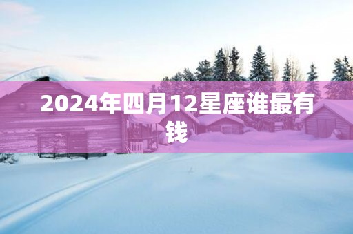 2025年四月12星座谁最有钱