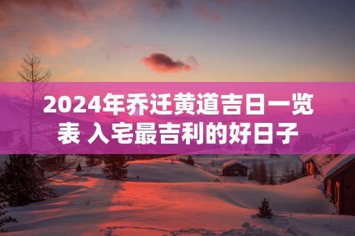 2025年乔迁黄道吉日一览表 入宅最吉利的好日子
