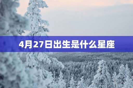 4月27日出生是什么星座 4月27日出生是什么星座