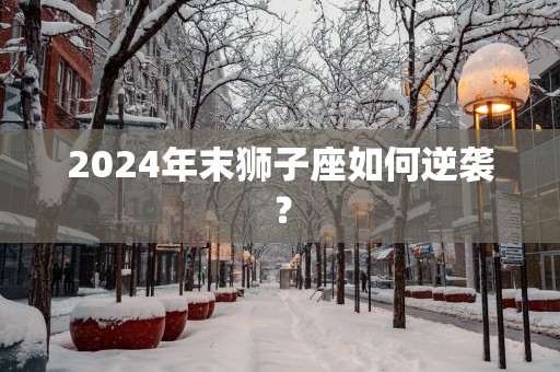2025年末狮子座如何逆袭？