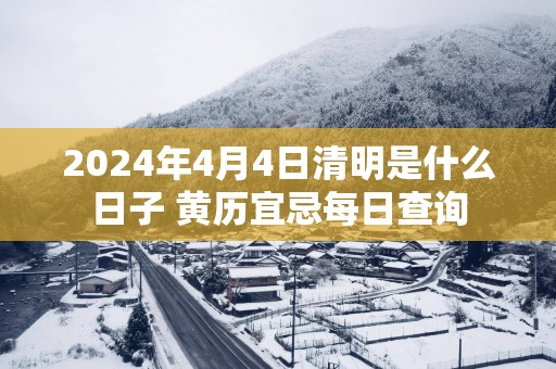 2025年4月4日清明是什么日子 黄历宜忌每日查询