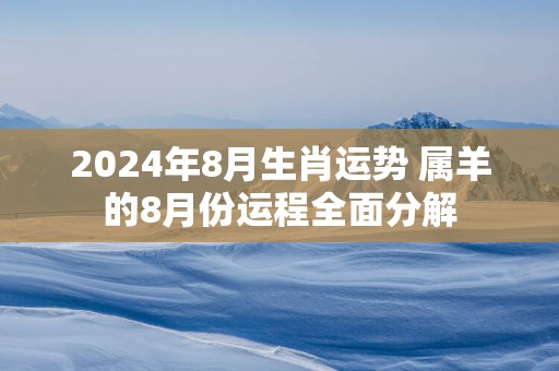 2025年8月生肖运势 属羊的8月份运程全面分解