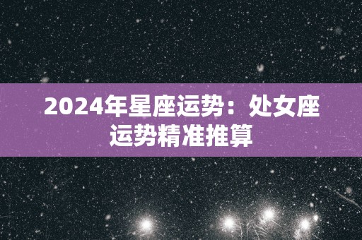 2025年星座运势：处女座运势精准推算